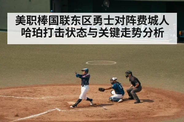 美职棒国联东区勇士对阵费城人 哈珀打击状态与关键走势分析（TIANBO SPORTS）