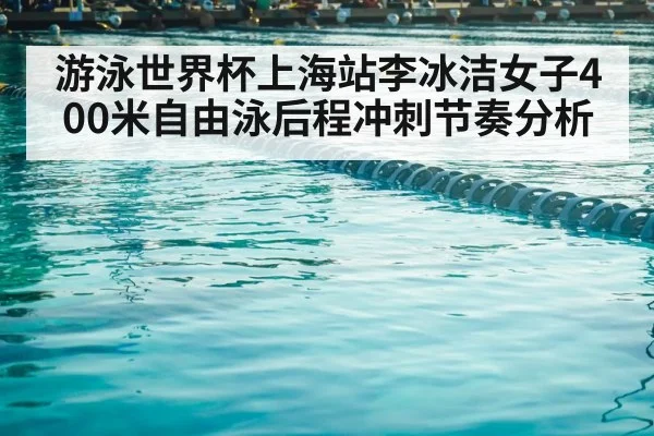 游泳世界杯上海站李冰洁女子400米自由泳后程冲刺节奏分析（TIANBO SPORTS）
