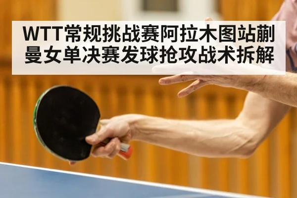 WTT常规挑战赛阿拉木图站蒯曼女单决赛发球抢攻战术拆解（TIANBO SPORTS）