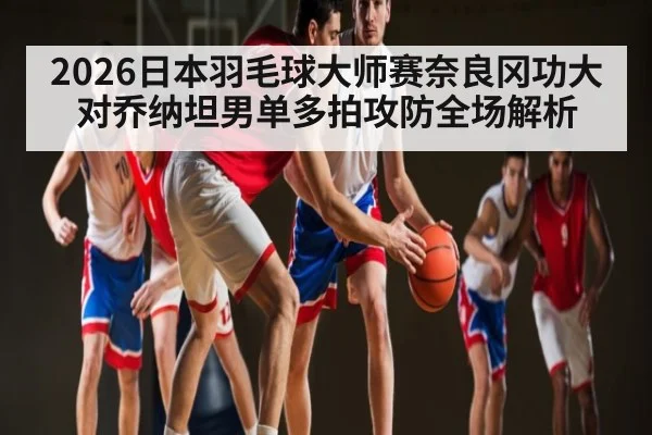 2026日本羽毛球大师赛奈良冈功大对乔纳坦男单多拍攻防全场解析（TIANBO SPORTS）