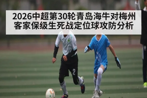 2026中超第30轮青岛海牛对梅州客家保级生死战定位球攻防分析（TIANBO SPORTS）