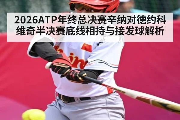2026ATP年终总决赛辛纳对德约科维奇半决赛底线相持与接发球解析