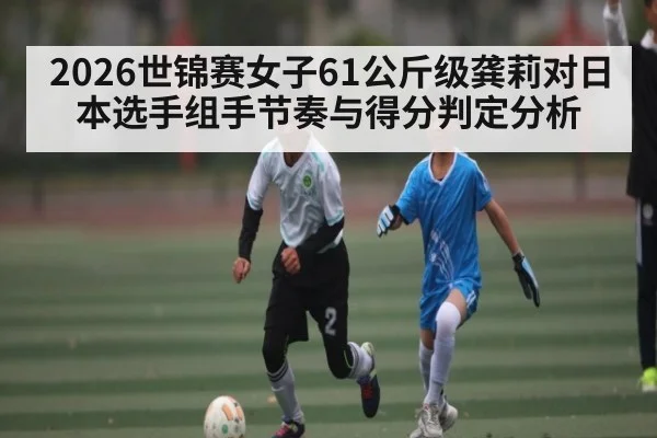 2026世锦赛女子61公斤级龚莉对日本选手组手节奏与得分判定分析(TIANBO SPORTS)